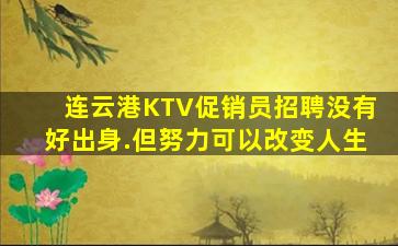 连云港KTV促销员招聘没有好出身.但努力可以改变人生