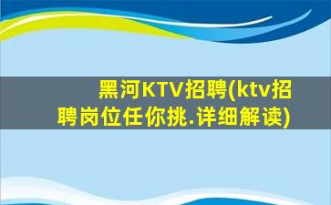 黑河KTV招聘(ktv招聘岗位任你挑.详细解读)